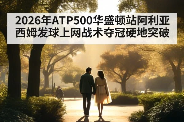 2026年ATP500华盛顿站阿利亚西姆发球上网战术夺冠硬地突破