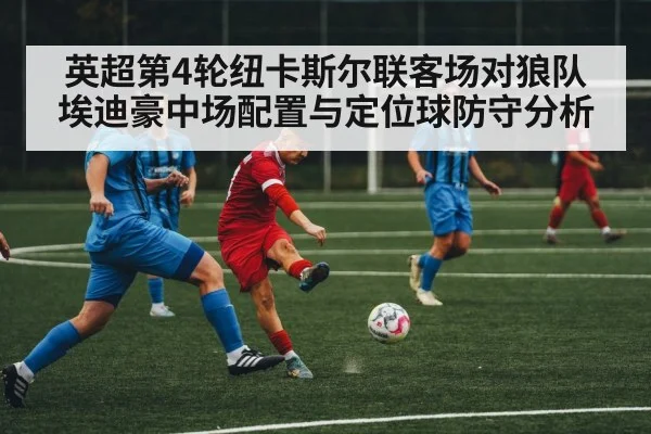 英超第4轮纽卡斯尔联客场对狼队 埃迪豪中场配置与定位球防守分析
