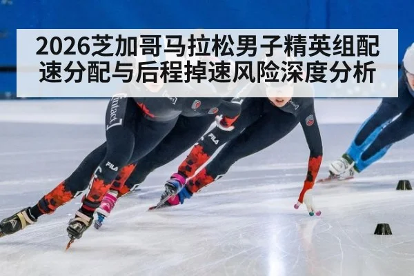 2026芝加哥马拉松男子精英组配速分配与后程掉速风险深度分析