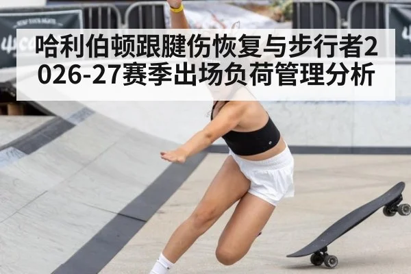 哈利伯顿跟腱伤恢复与步行者2026-27赛季出场负荷管理分析